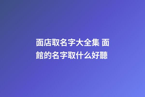 面店取名字大全集 面館的名字取什么好聽